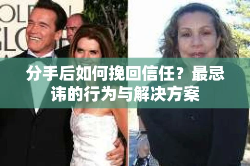 分手后如何挽回信任？最忌讳的行为与解决方案