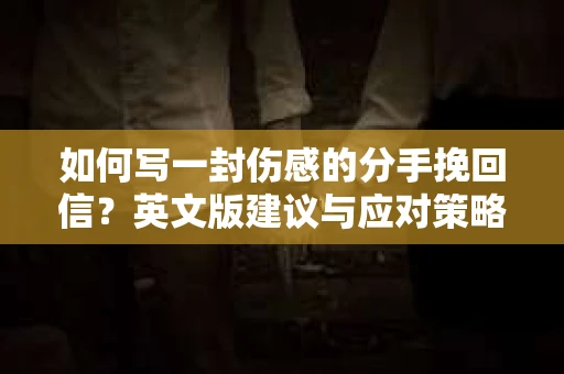 如何写一封伤感的分手挽回信?英文版建议与应对策略 如何写一封伤感的分手挽回信?英文版建议与应对策略