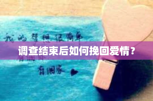 调查结束后如何挽回爱情？
