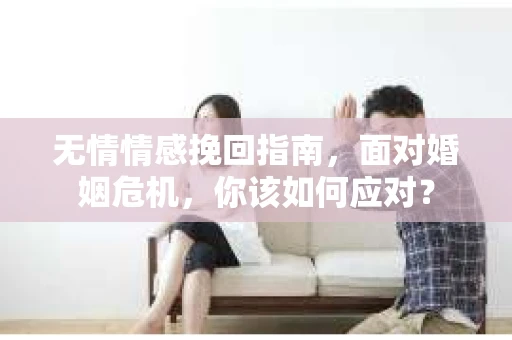 无情情感挽回指南，面对婚姻危机，你该如何应对？