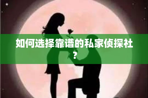 如何选择靠谱的私家侦探社? 如何选择靠谱的私家侦探社?