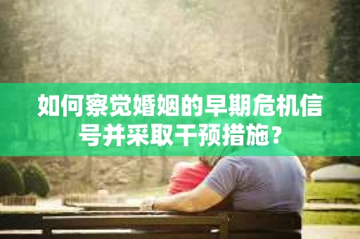 如何察觉婚姻的早期危机信号并采取干预措施？
