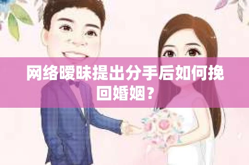 网络暧昧提出分手后如何挽回婚姻? 网络暧昧提出分手后如何挽回婚姻?