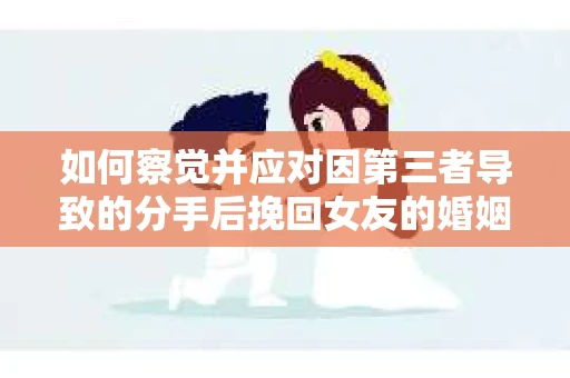 如何察觉并应对因第三者导致的分手后挽回女友的婚姻危机信号？