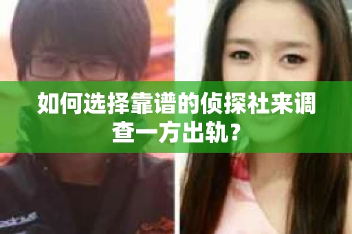 如何选择靠谱的侦探社来调查一方出轨？