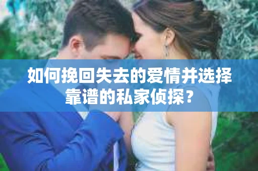 如何挽回失去的爱情并选择靠谱的私家侦探？