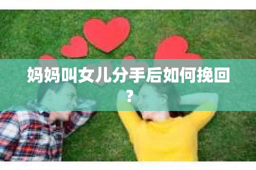 妈妈叫女儿分手后如何挽回？