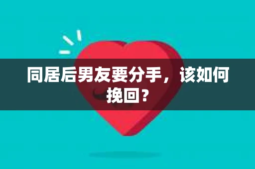 同居后男友要分手，该如何挽回？