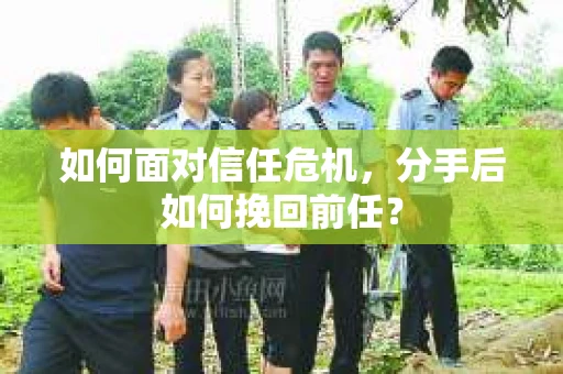 如何面对信任危机，分手后如何挽回前任？