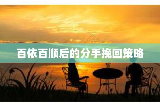 百依百顺后的分手挽回策略
