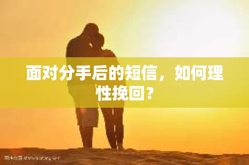 面对分手后的短信，如何理性挽回？