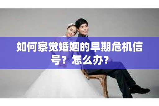 如何察觉婚姻的早期危机信号？怎么办？