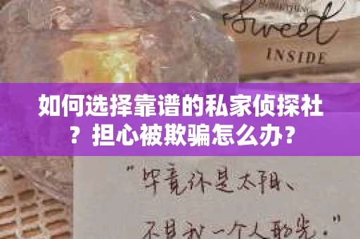 如何选择靠谱的私家侦探社？担心被欺骗怎么办？