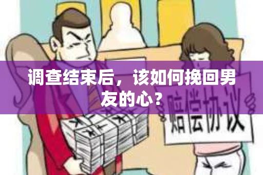 调查结束后,该如何挽回男友的心? 调查结束后,该如何挽回男友的心?
