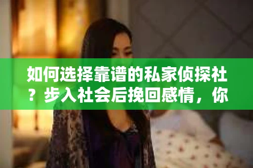 如何选择靠谱的私家侦探社？步入社会后挽回感情，你准备好了吗？