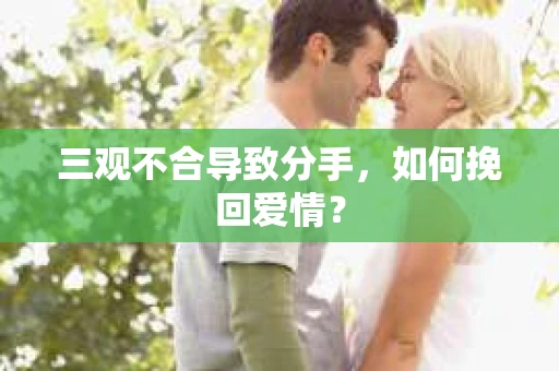三观不合导致分手，如何挽回爱情？