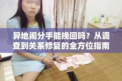 异地闹分手能挽回吗？从调查到关系修复的全方位指南