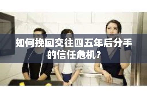 如何挽回交往四五年后分手的信任危机？