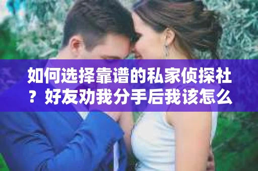 如何选择靠谱的私家侦探社？好友劝我分手后我该怎么办？