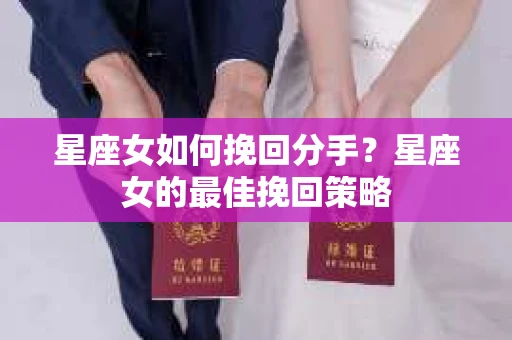 星座女如何挽回分手？星座女的最佳挽回策略