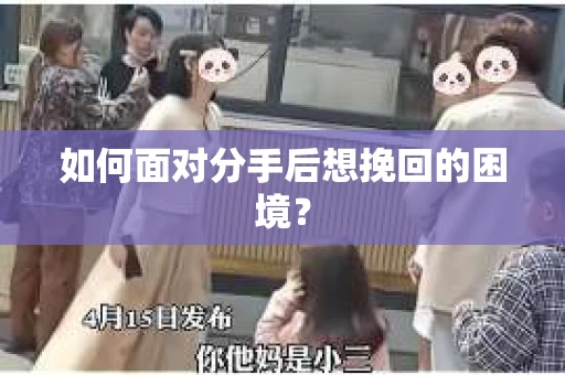 如何面对分手后想挽回的困境？