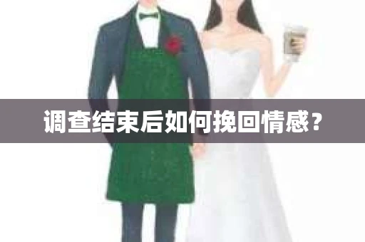调查结束后如何挽回情感？