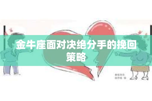 金牛座面对决绝分手的挽回策略