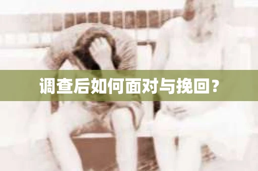 调查后如何面对与挽回？