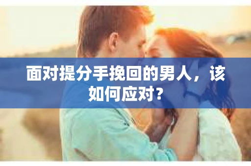 面对提分手挽回的男人，该如何应对？