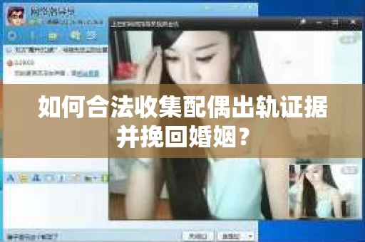 如何合法收集配偶出轨证据并挽回婚姻？