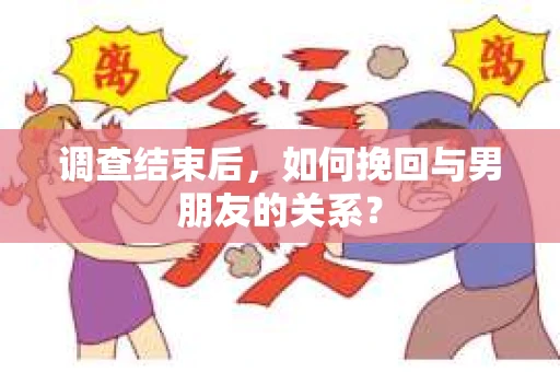 调查结束后，如何挽回与男朋友的关系？