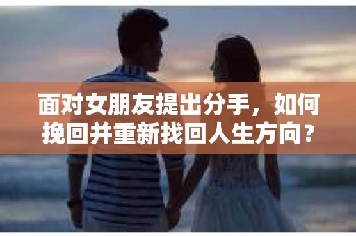 面对女朋友提出分手，如何挽回并重新找回人生方向？