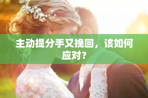 主动提分手又挽回，该如何应对？