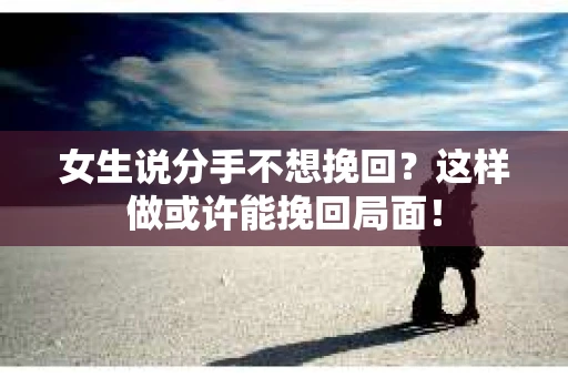 女生说分手不想挽回？这样做或许能挽回局面！
