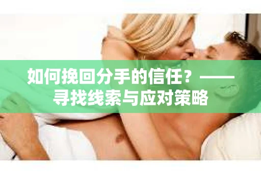 如何挽回分手的信任？——寻找线索与应对策略