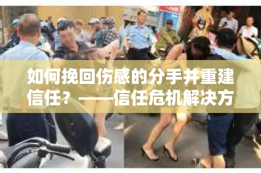 如何挽回伤感的分手并重建信任？——信任危机解决方案