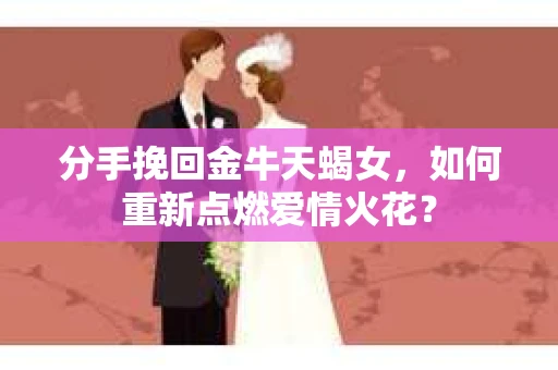 分手挽回金牛天蝎女，如何重新点燃爱情火花？