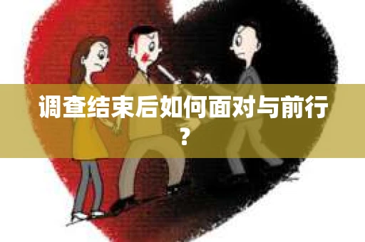 调查结束后如何面对与前行？