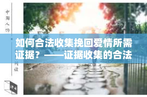 如何合法收集挽回爱情所需证据？——证据收集的合法有效方法论