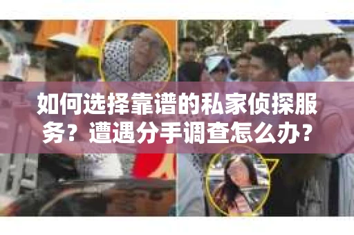 如何选择靠谱的私家侦探服务？遭遇分手调查怎么办？
