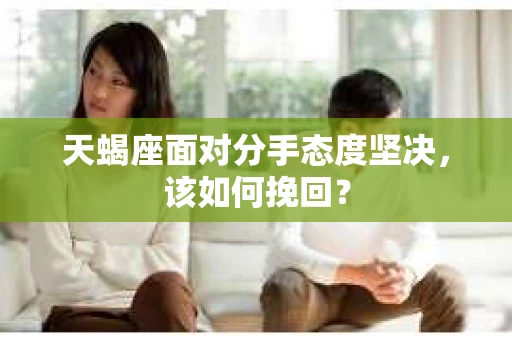 天蝎座面对分手态度坚决，该如何挽回？