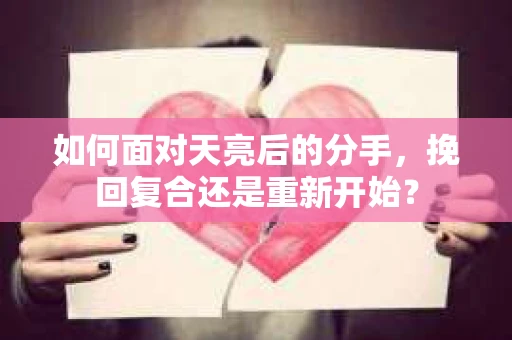 如何面对天亮后的分手，挽回复合还是重新开始？