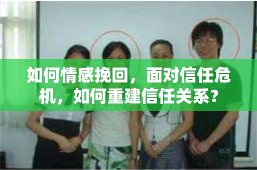 如何情感挽回，面对信任危机，如何重建信任关系？