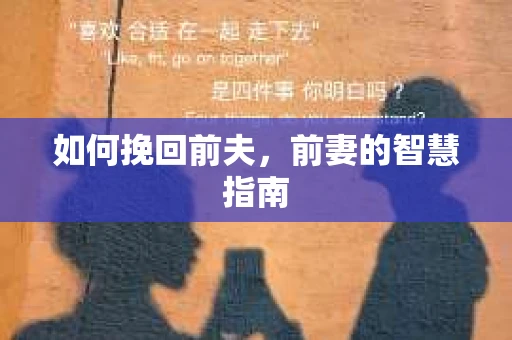 如何挽回前夫,前妻的智慧指南 如何挽回前夫,前妻的智慧指南