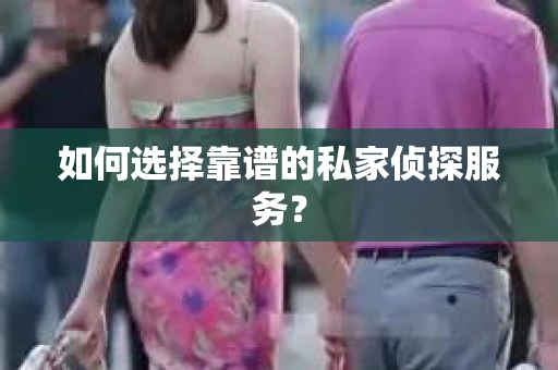如何选择靠谱的私家侦探服务？