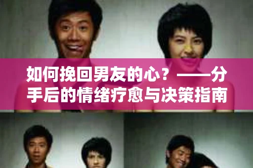 如何挽回男友的心？——分手后的情绪疗愈与决策指南