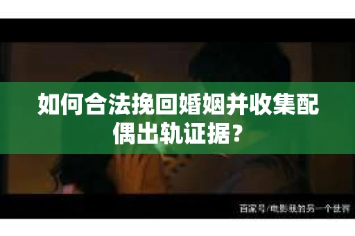 如何合法挽回婚姻并收集配偶出轨证据？