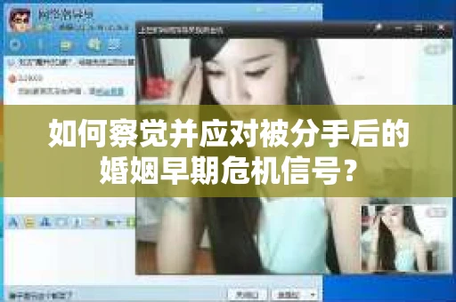 如何察觉并应对被分手后的婚姻早期危机信号？
