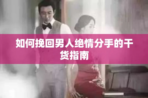 如何挽回男人绝情分手的干货指南