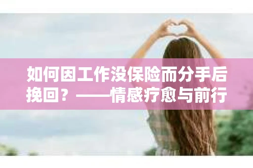 如何因工作没保险而分手后挽回？——情感疗愈与前行计划